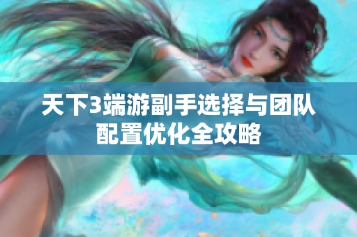 天下3端游副手选择与团队配置优化全攻略