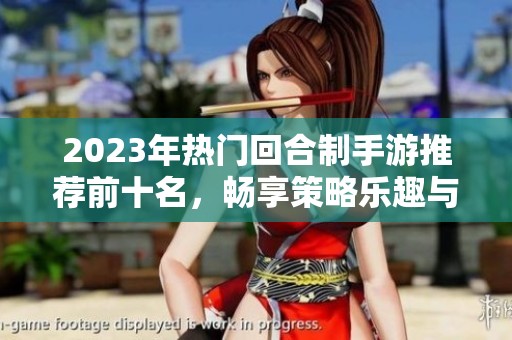 2023年热门回合制手游推荐前十名，畅享策略乐趣与冒险体验