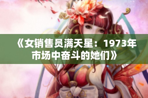 《女销售员满天星：1973年市场中奋斗的她们》