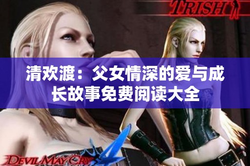 清欢渡：父女情深的爱与成长故事免费阅读大全