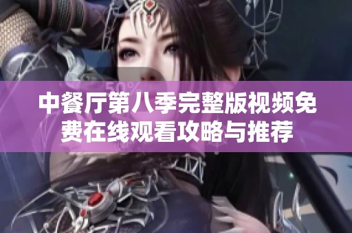 中餐厅第八季完整版视频免费在线观看攻略与推荐