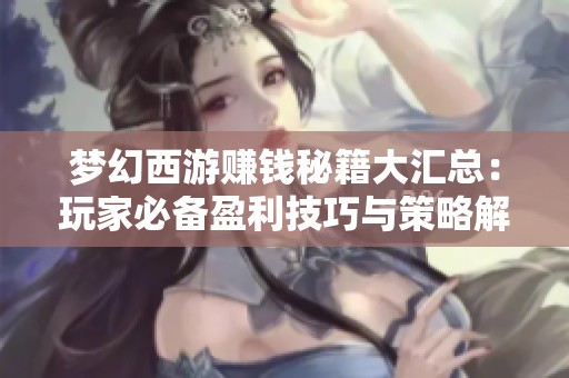 梦幻西游赚钱秘籍大汇总：玩家必备盈利技巧与策略解析