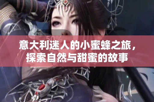 意大利迷人的小蜜蜂之旅，探索自然与甜蜜的故事