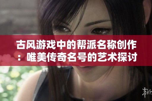 古风游戏中的帮派名称创作：唯美传奇名号的艺术探讨