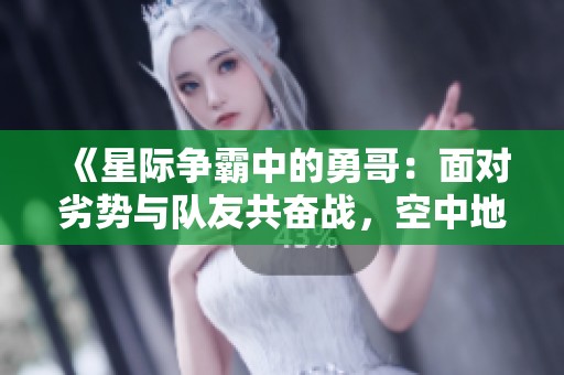 《星际争霸中的勇哥：面对劣势与队友共奋战，空中地面双重制胜》