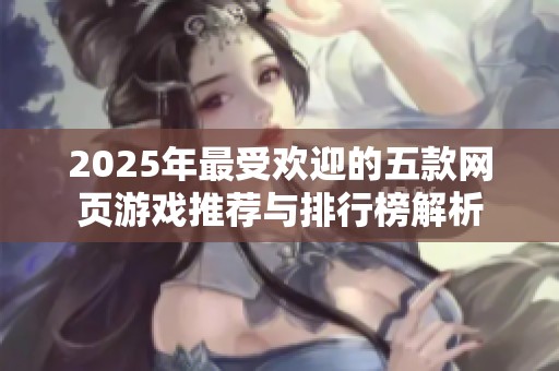 2025年最受欢迎的五款网页游戏推荐与排行榜解析