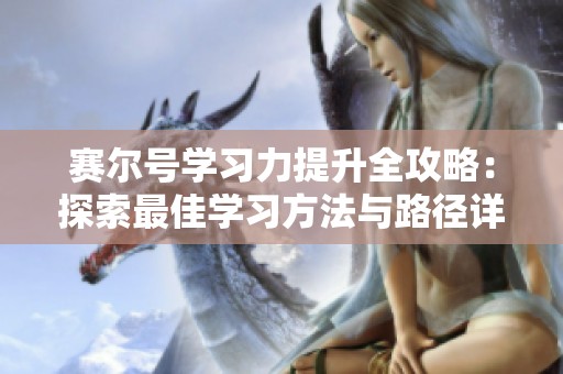 赛尔号学习力提升全攻略：探索最佳学习方法与路径详解