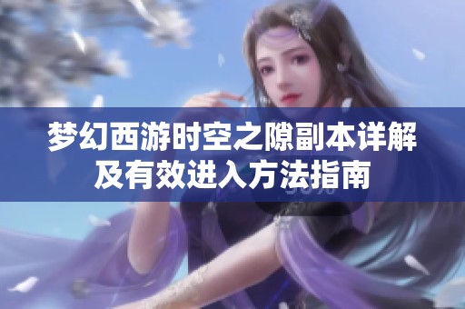 梦幻西游时空之隙副本详解及有效进入方法指南