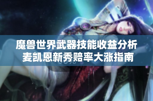 魔兽世界武器技能收益分析 麦凯恩新秀赔率大涨指南