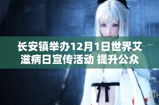 长安镇举办12月1日世界艾滋病日宣传活动 提升公众防艾意识