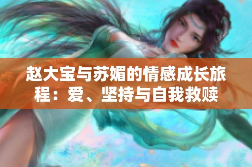 赵大宝与苏媚的情感成长旅程：爱、坚持与自我救赎
