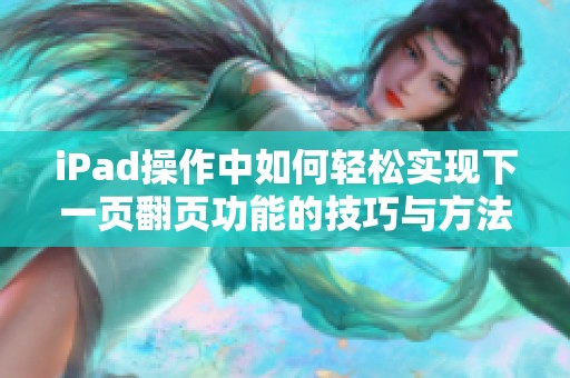 iPad操作中如何轻松实现下一页翻页功能的技巧与方法