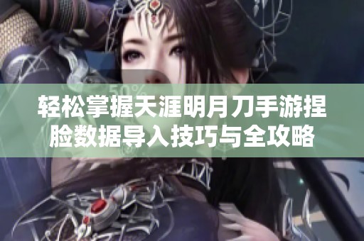 轻松掌握天涯明月刀手游捏脸数据导入技巧与全攻略
