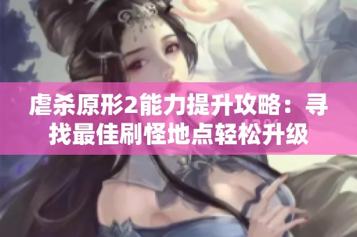 虐杀原形2能力提升攻略：寻找最佳刷怪地点轻松升级