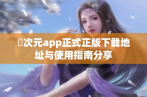 囧次元app正式正版下载地址与使用指南分享