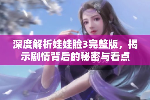 深度解析娃娃脸3完整版，揭示剧情背后的秘密与看点