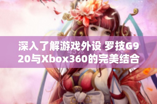 深入了解游戏外设 罗技G920与Xbox360的完美结合