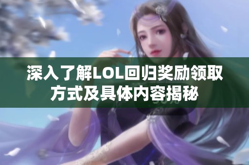 深入了解LOL回归奖励领取方式及具体内容揭秘
