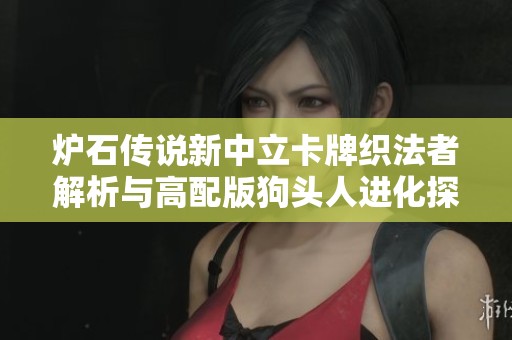 炉石传说新中立卡牌织法者解析与高配版狗头人进化探讨