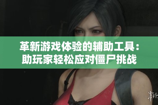 革新游戏体验的辅助工具：助玩家轻松应对僵尸挑战