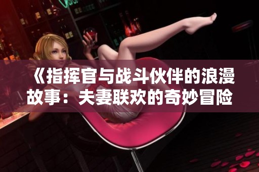 《指挥官与战斗伙伴的浪漫故事：夫妻联欢的奇妙冒险》