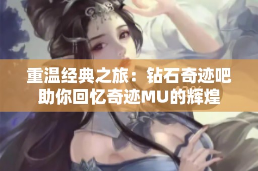重温经典之旅：钻石奇迹吧助你回忆奇迹MU的辉煌