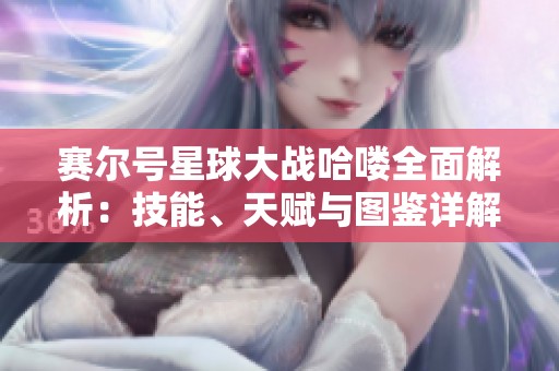 赛尔号星球大战哈喽全面解析：技能、天赋与图鉴详解