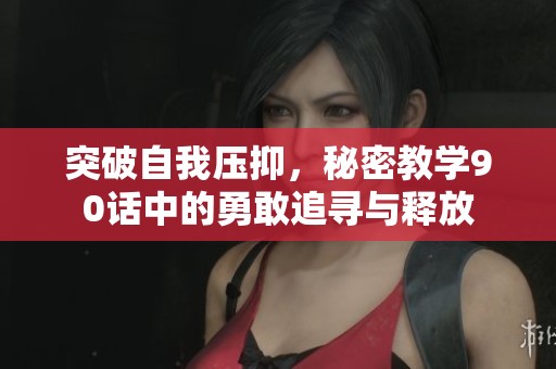 突破自我压抑，秘密教学90话中的勇敢追寻与释放