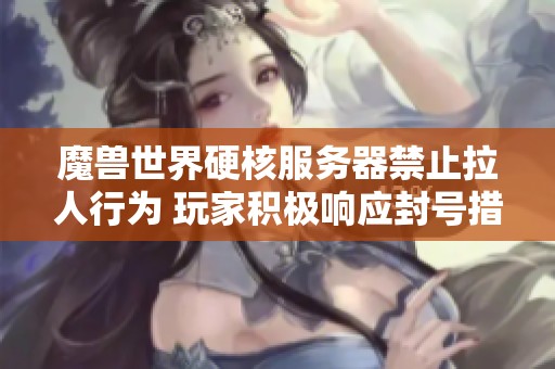 魔兽世界硬核服务器禁止拉人行为 玩家积极响应封号措施