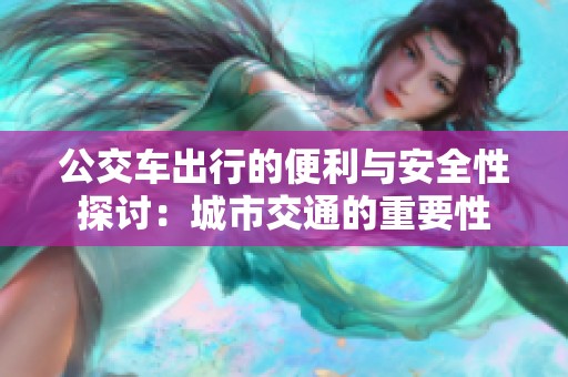 公交车出行的便利与安全性探讨：城市交通的重要性