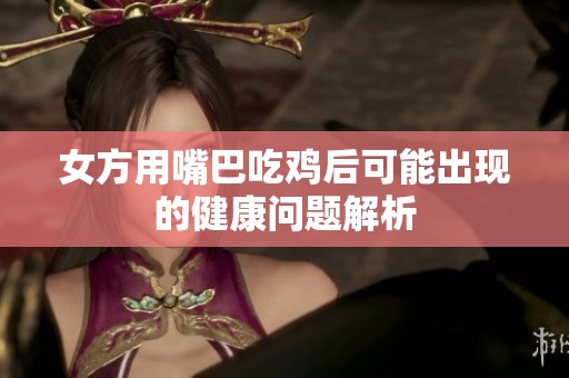 女方用嘴巴吃鸡后可能出现的健康问题解析