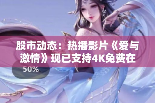 股市动态：热播影片《爱与激情》现已支持4K免费在线播放