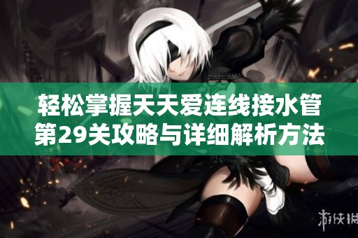 轻松掌握天天爱连线接水管第29关攻略与详细解析方法