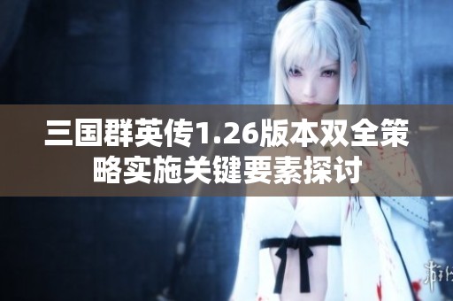 三国群英传1.26版本双全策略实施关键要素探讨