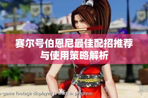 赛尔号伯恩尼最佳配招推荐与使用策略解析