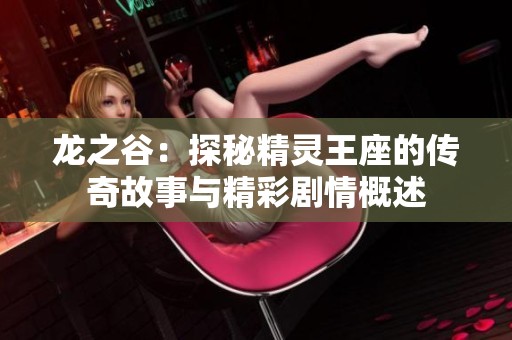 龙之谷：探秘精灵王座的传奇故事与精彩剧情概述
