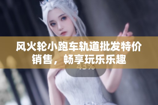 风火轮小跑车轨道批发特价销售，畅享玩乐乐趣