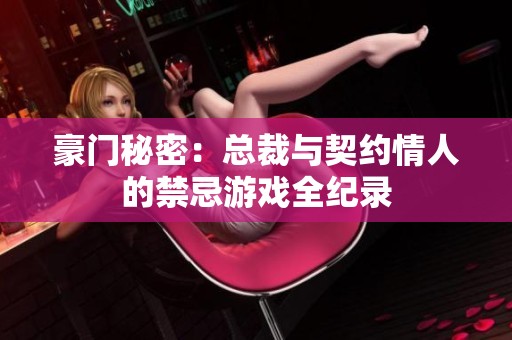 豪门秘密：总裁与契约情人的禁忌游戏全纪录