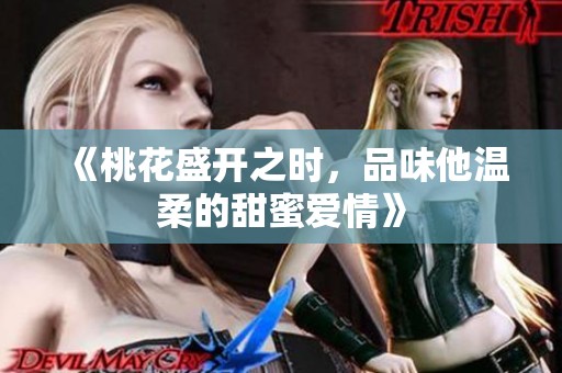《桃花盛开之时，品味他温柔的甜蜜爱情》