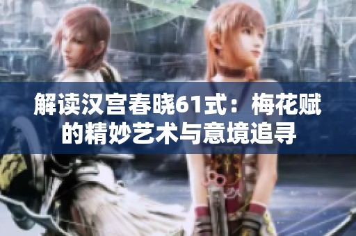 解读汉宫春晓61式：梅花赋的精妙艺术与意境追寻