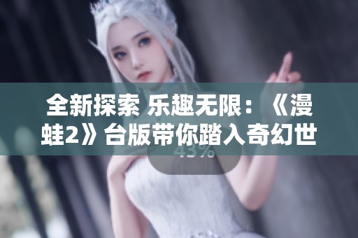全新探索 乐趣无限：《漫蛙2》台版带你踏入奇幻世界