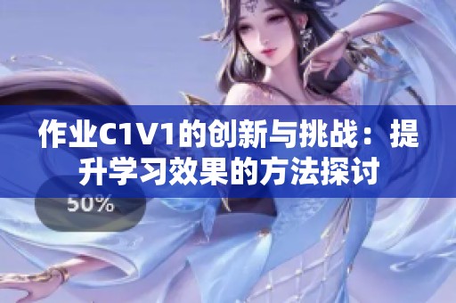 作业C1V1的创新与挑战：提升学习效果的方法探讨