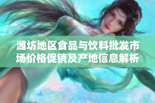 潍坊地区食品与饮料批发市场价格促销及产地信息解析