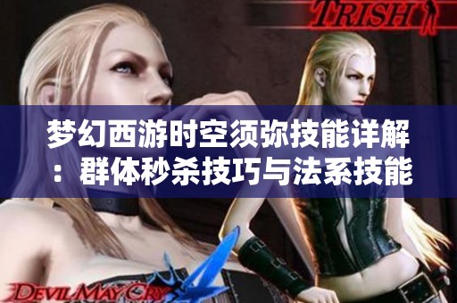 梦幻西游时空须弥技能详解：群体秒杀技巧与法系技能全解析