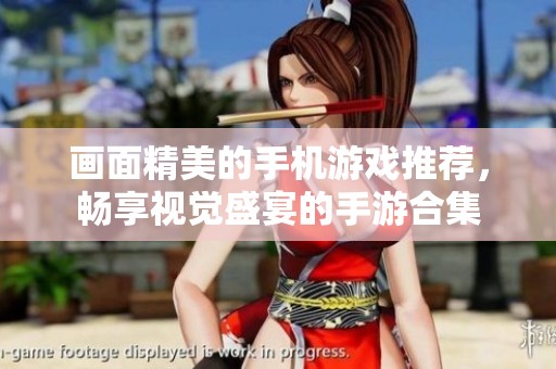 画面精美的手机游戏推荐，畅享视觉盛宴的手游合集
