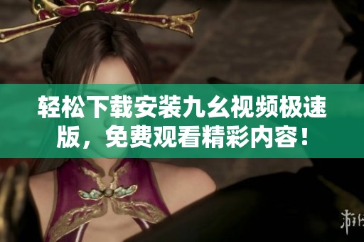 轻松下载安装九幺视频极速版，免费观看精彩内容！