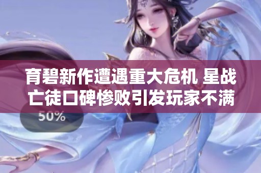 育碧新作遭遇重大危机 星战亡徒口碑惨败引发玩家不满