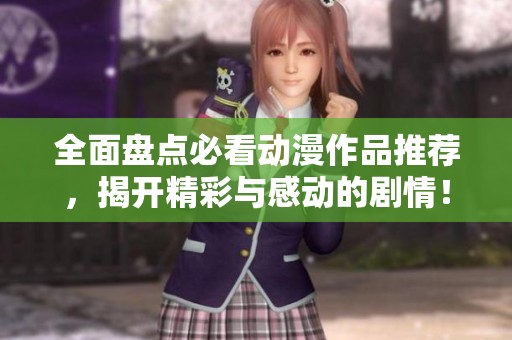 全面盘点必看动漫作品推荐，揭开精彩与感动的剧情！