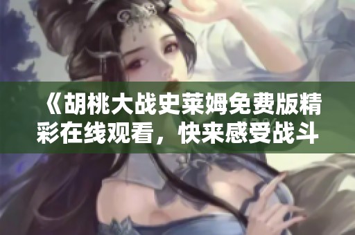 《胡桃大战史莱姆免费版精彩在线观看，快来感受战斗乐趣》