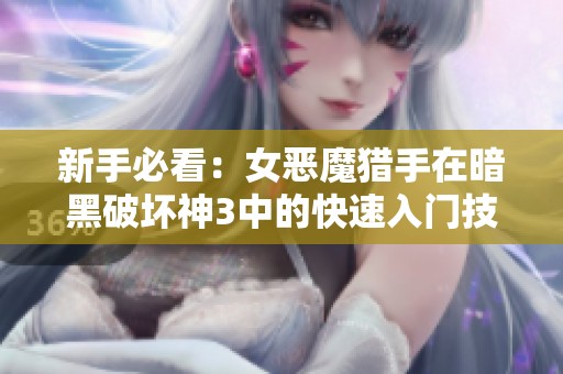 新手必看：女恶魔猎手在暗黑破坏神3中的快速入门技巧与攻略